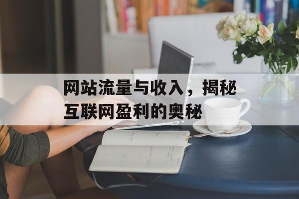 网站流量与收入,揭秘互联网盈利的奥秘 网站流量与收入,揭秘互联网盈利的奥秘