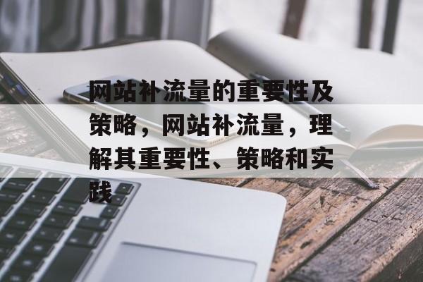 网站补流量的重要性及策略,网站补流量,理解其重要性、策略和实践 网站补流量的重要性及策略,网站补流量,理解其重要性、策略和实践