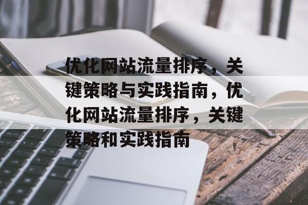 优化网站流量排序，关键策略与实践指南，优化网站流量排序，关键策略和实践指南