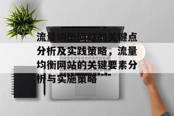 流量均衡网站的关键点分析及实践策略,流量均衡网站的关键要素分析与实施策略 流量均衡网站的关键点分析及实践策略,流量均衡网站的关键要素分析与实施策略