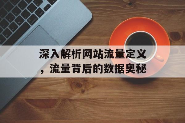 深入解析网站流量定义,流量背后的数据奥秘 深入解析网站流量定义,流量背后的数据奥秘