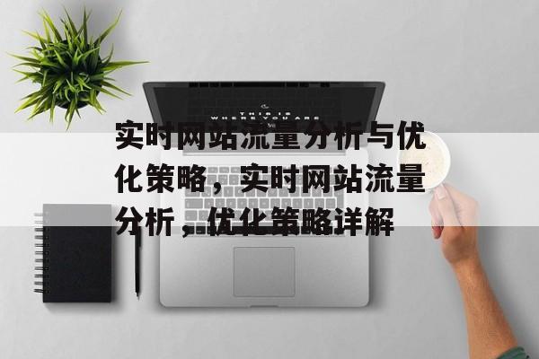 实时网站流量分析与优化策略，实时网站流量分析，优化策略详解