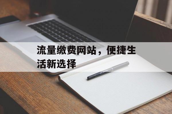 流量缴费网站,便捷生活新选择 流量缴费网站,便捷生活新选择