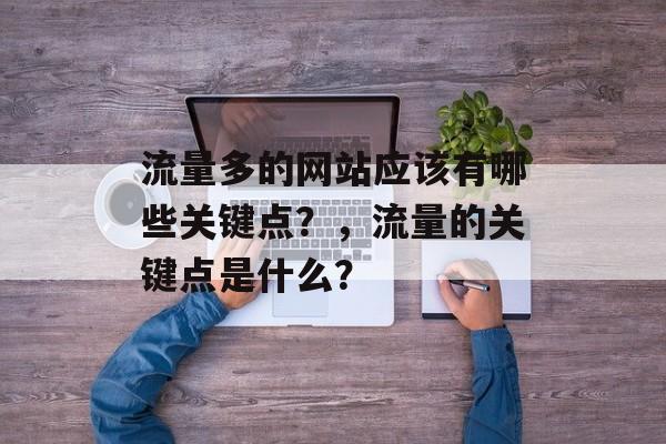 流量多的网站应该有哪些关键点？，流量的关键点是什么？