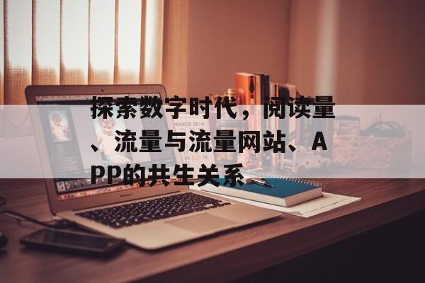 探索数字时代,阅读量、流量与流量网站、APP的共生关系 探索数字时代,阅读量、流量与流量网站、APP的共生关系