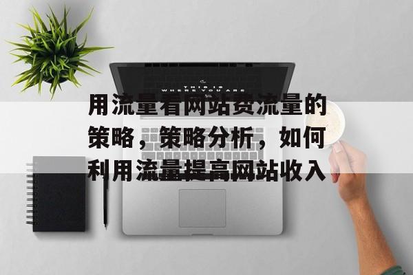 用流量看网站费流量的策略,策略分析,如何利用流量提高网站收入 用流量看网站费流量的策略,策略分析,如何利用流量提高网站收入