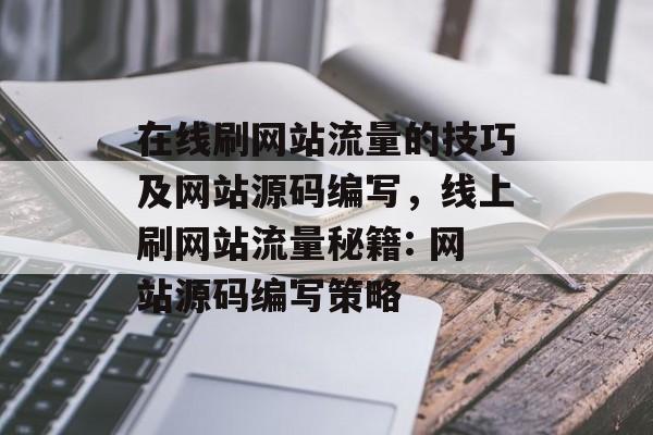 在线刷网站流量的技巧及网站源码编写,线上刷网站流量秘籍: 网站源码编写策略 在线刷网站流量的技巧及网站源码编写,线上刷网站流量秘籍: 网站源码编写策略