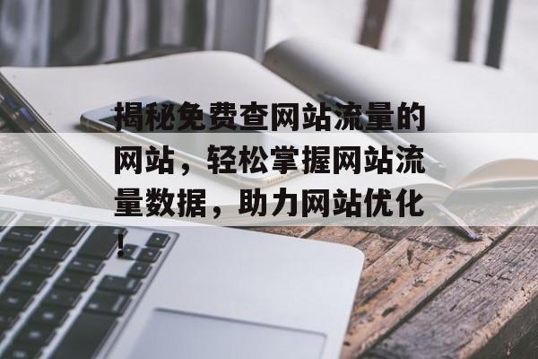 揭秘免费查网站流量的网站,轻松掌握网站流量数据,助力网站优化! 揭秘免费查网站流量的网站,轻松掌握网站流量数据,助力网站优化!