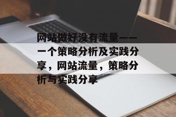 网站做好没有流量——一个策略分析及实践分享,网站流量,策略分析与实践分享 网站做好没有流量——一个策略分析及实践分享,网站流量,策略分析与实践分享