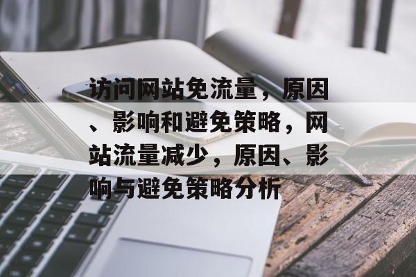 访问网站免流量,原因、影响和避免策略,网站流量减少,原因、影响与避免策略分析 访问网站免流量,原因、影响和避免策略,网站流量减少,原因、影响与避免策略分析