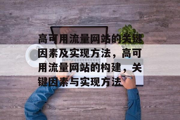 高可用流量网站的关键因素及实现方法,高可用流量网站的构建,关键因素与实现方法 高可用流量网站的关键因素及实现方法,高可用流量网站的构建,关键因素与实现方法