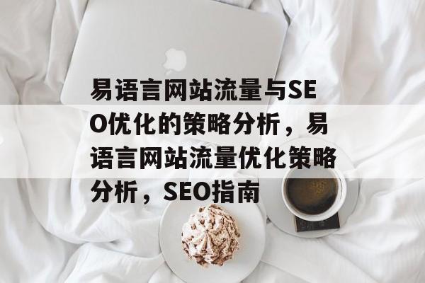 易语言网站流量与SEO优化的策略分析,易语言网站流量优化策略分析,SEO指南 易语言网站流量与SEO优化的策略分析,易语言网站流量优化策略分析,SEO指南