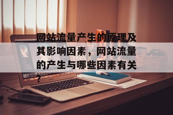 网站流量产生的原理及其影响因素,网站流量的产生与哪些因素有关? 网站流量产生的原理及其影响因素,网站流量的产生与哪些因素有关?