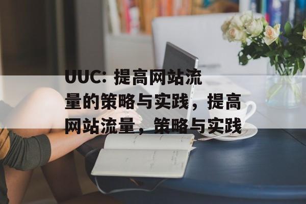 UUC: 提高网站流量的策略与实践,提高网站流量,策略与实践 UUC: 提高网站流量的策略与实践,提高网站流量,策略与实践