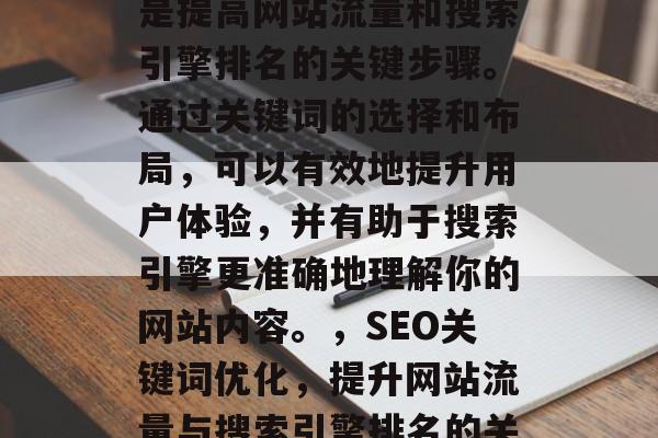 SEO网站关键词优化是提高网站流量和搜索引擎排名的关键步骤。通过关键词的选择和布局,可以有效地提升用户体验,并有助于搜索引擎更准确地理解你的网站内容。,SEO关键词优化,提升网站流量与搜索引擎排名的关键 SEO网站关键词优化是提高网站流量和搜索引擎排名的关键步骤。通过关键词的选择和布局,可以有效地提升用户体验,并有助于搜索引擎更准确地理解你的网站内容。,SEO关键词优化,提升网站流量与搜索引擎排名的关键