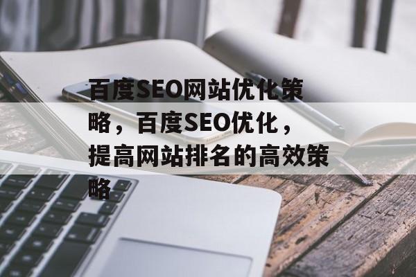 百度SEO网站优化策略,百度SEO优化,提高网站排名的高效策略 百度SEO网站优化策略,百度SEO优化,提高网站排名的高效策略