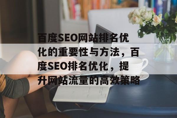 百度SEO网站排名优化的重要性与方法,百度SEO排名优化,提升网站流量的高效策略 百度SEO网站排名优化的重要性与方法,百度SEO排名优化,提升网站流量的高效策略