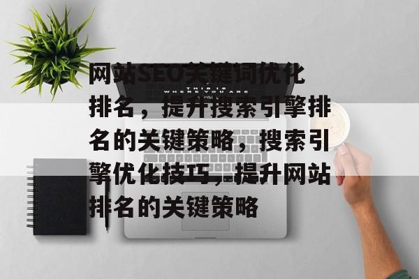 网站SEO关键词优化排名，提升搜索引擎排名的关键策略，搜索引擎优化技巧，提升网站排名的关键策略