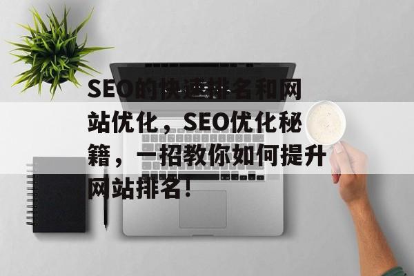 SEO的快速排名和网站优化,SEO优化秘籍,一招教你如何提升网站排名! SEO的快速排名和网站优化,SEO优化秘籍,一招教你如何提升网站排名!