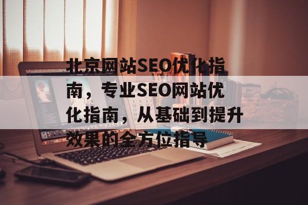 北京网站SEO优化指南，专业SEO网站优化指南，从基础到提升效果的全方位指导