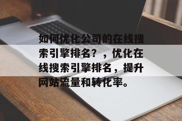如何优化公司的在线搜索引擎排名?,优化在线搜索引擎排名,提升网站流量和转化率。 如何优化公司的在线搜索引擎排名?,优化在线搜索引擎排名,提升网站流量和转化率。