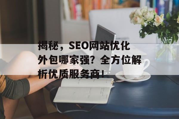 揭秘,SEO网站优化外包哪家强?全方位解析优质服务商! 揭秘,SEO网站优化外包哪家强?全方位解析优质服务商!