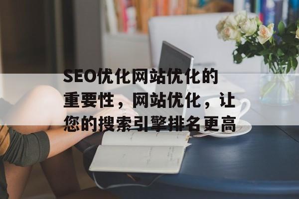 SEO优化网站优化的重要性,网站优化,让您的搜索引擎排名更高 SEO优化网站优化的重要性,网站优化,让您的搜索引擎排名更高