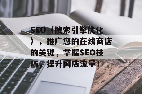 SEO(搜索引擎优化),推广您的在线商店的关键,掌握SEO技巧,提升网店流量! SEO(搜索引擎优化),推广您的在线商店的关键,掌握SEO技巧,提升网店流量!