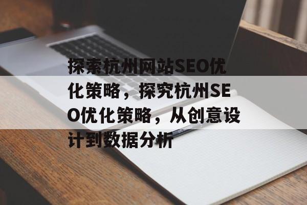 探索杭州网站SEO优化策略,探究杭州SEO优化策略,从创意设计到数据分析 探索杭州网站SEO优化策略,探究杭州SEO优化策略,从创意设计到数据分析