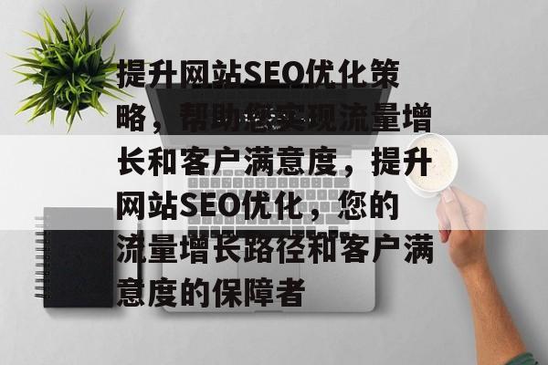 提升网站SEO优化策略，帮助您实现流量增长和客户满意度，提升网站SEO优化，您的流量增长路径和客户满意度的保障者