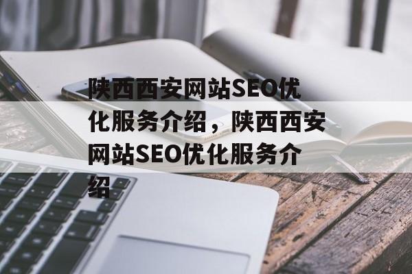 陕西西安网站SEO优化服务介绍,陕西西安网站SEO优化服务介绍 陕西西安网站SEO优化服务介绍,陕西西安网站SEO优化服务介绍