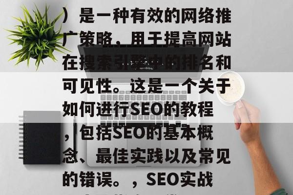 SEO（搜索引擎优化）是一种有效的网络推广策略，用于提高网站在搜索引擎中的排名和可见性。这是一个关于如何进行SEO的教程，包括SEO的基本概念、最佳实践以及常见的错误。，SEO实战，步骤指南及常见误区