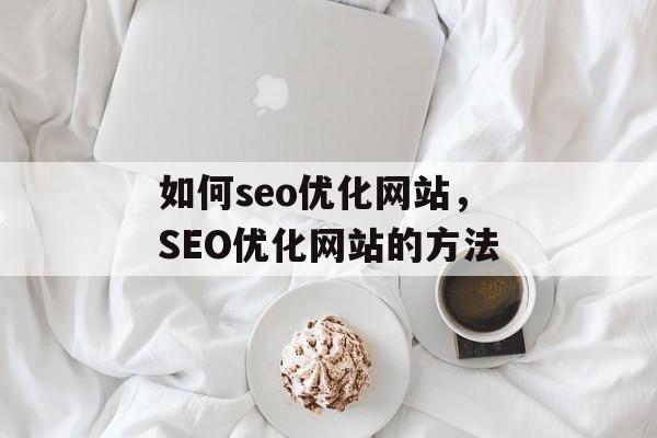 如何seo优化网站,SEO优化网站的方法 如何seo优化网站,SEO优化网站的方法