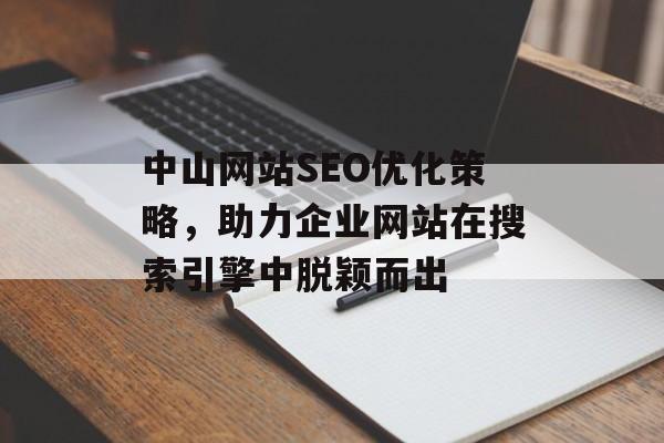 中山网站SEO优化策略,助力企业网站在搜索引擎中脱颖而出 中山网站SEO优化策略,助力企业网站在搜索引擎中脱颖而出