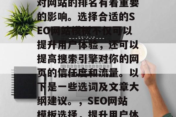 SEO网站模板的选择对网站的排名有着重要的影响。选择合适的SEO网站模板不仅可以提升用户体验,还可以提高搜索引擎对你的网页的信任度和流量。以下是一些选词及文章大纲建议。,SEO网站模板选择,提升用户体验与信任度的关键因素 SEO网站模板的选择对网站的排名有着重要的影响。选择合适的SEO网站模板不仅可以提升用户体验,还可以提高搜索引擎对你的网页的信任度和流量。以下是一些选词及文章大纲建议。,SEO网站模板选择,提升用户体验与信任度的关键因素
