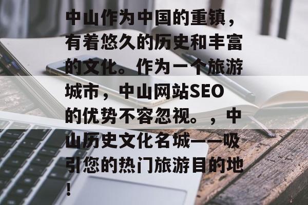 中山作为中国的重镇，有着悠久的历史和丰富的文化。作为一个旅游城市，中山网站SEO的优势不容忽视。，中山历史文化名城——吸引您的热门旅游目的地！