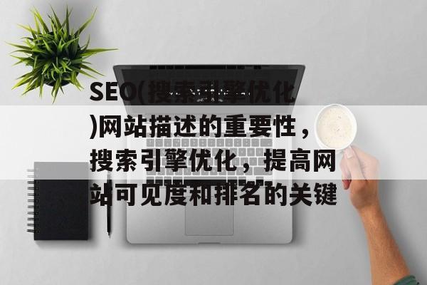 SEO(搜索引擎优化)网站描述的重要性,搜索引擎优化,提高网站可见度和排名的关键 SEO(搜索引擎优化)网站描述的重要性,搜索引擎优化,提高网站可见度和排名的关键