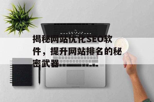 揭秘网站优化SEO软件,提升网站排名的秘密武器 揭秘网站优化SEO软件,提升网站排名的秘密武器