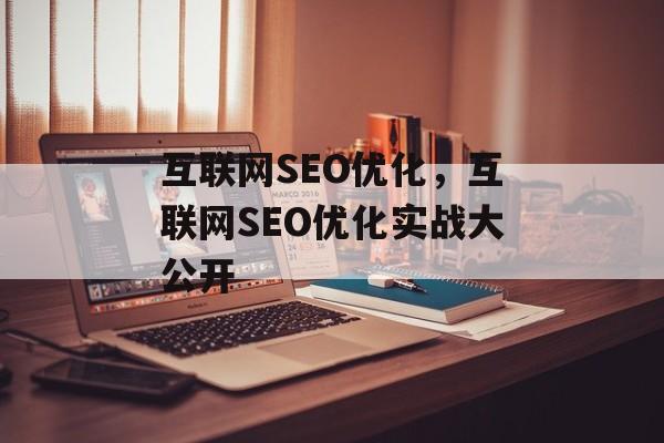 互联网SEO优化,互联网SEO优化实战大公开 互联网SEO优化,互联网SEO优化实战大公开