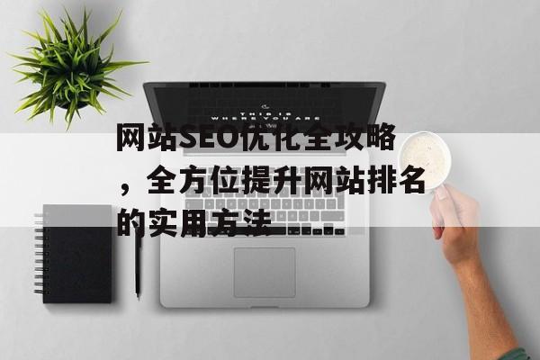 网站SEO优化全攻略，全方位提升网站排名的实用方法