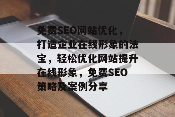 免费SEO网站优化,打造企业在线形象的法宝,轻松优化网站提升在线形象,免费SEO策略及案例分享 免费SEO网站优化,打造企业在线形象的法宝,轻松优化网站提升在线形象,免费SEO策略及案例分享