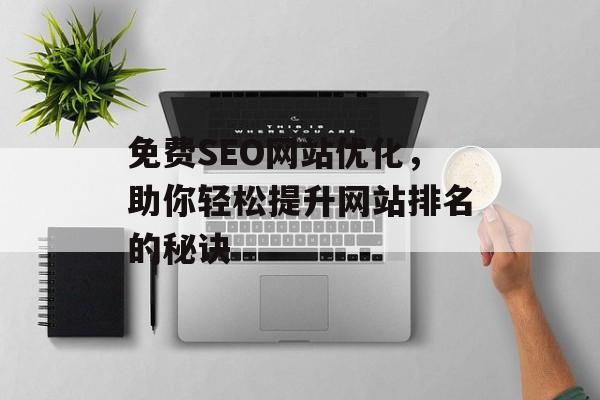 免费SEO网站优化,助你轻松提升网站排名的秘诀 免费SEO网站优化,助你轻松提升网站排名的秘诀