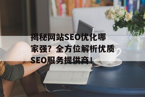 揭秘网站SEO优化哪家强?全方位解析优质SEO服务提供商! 揭秘网站SEO优化哪家强?全方位解析优质SEO服务提供商!