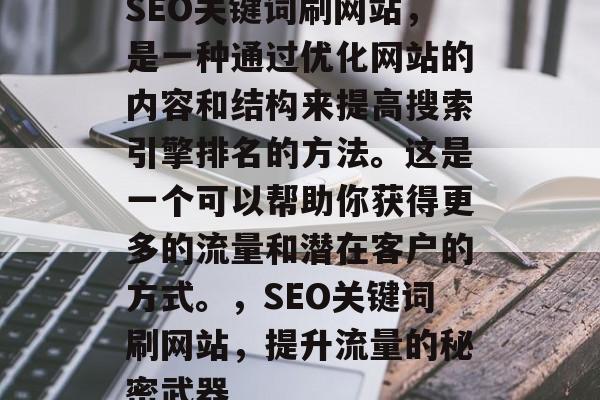 SEO关键词刷网站,是一种通过优化网站的内容和结构来提高搜索引擎排名的方法。这是一个可以帮助你获得更多的流量和潜在客户的方式。,SEO关键词刷网站,提升流量的秘密武器 SEO关键词刷网站,是一种通过优化网站的内容和结构来提高搜索引擎排名的方法。这是一个可以帮助你获得更多的流量和潜在客户的方式。,SEO关键词刷网站,提升流量的秘密武器