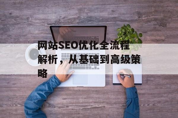 网站SEO优化全流程解析,从基础到高级策略 网站SEO优化全流程解析,从基础到高级策略