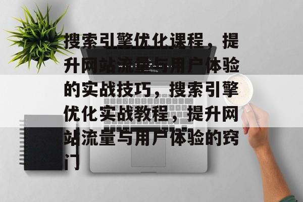 搜索引擎优化课程,提升网站流量与用户体验的实战技巧,搜索引擎优化实战教程,提升网站流量与用户体验的窍门 搜索引擎优化课程,提升网站流量与用户体验的实战技巧,搜索引擎优化实战教程,提升网站流量与用户体验的窍门