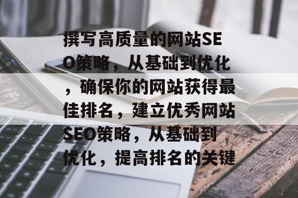撰写高质量的网站SEO策略,从基础到优化,确保你的网站获得最佳排名,建立优秀网站SEO策略,从基础到优化,提高排名的关键 撰写高质量的网站SEO策略,从基础到优化,确保你的网站获得最佳排名,建立优秀网站SEO策略,从基础到优化,提高排名的关键