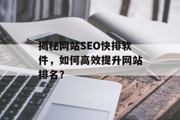 揭秘网站SEO快排软件,如何高效提升网站排名? 揭秘网站SEO快排软件,如何高效提升网站排名?