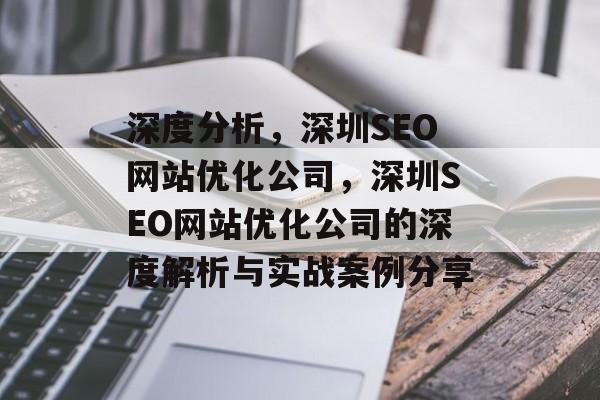 深度分析,深圳SEO网站优化公司,深圳SEO网站优化公司的深度解析与实战案例分享 深度分析,深圳SEO网站优化公司,深圳SEO网站优化公司的深度解析与实战案例分享