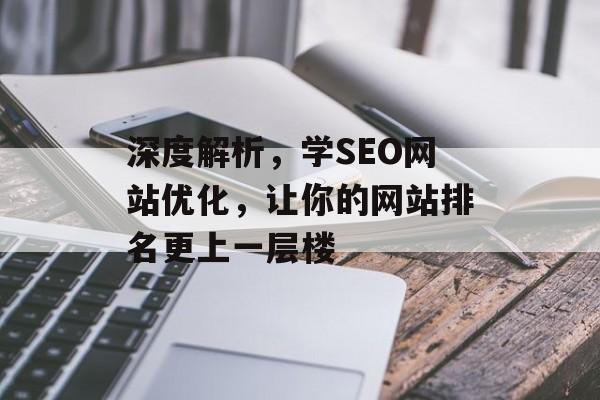 深度解析,学SEO网站优化,让你的网站排名更上一层楼 深度解析,学SEO网站优化,让你的网站排名更上一层楼